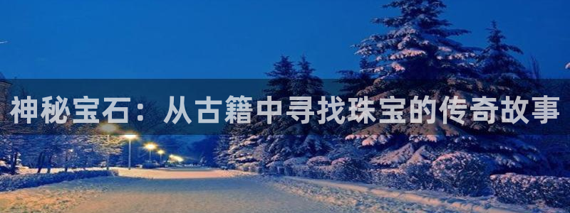 众腾娱乐文化怎么样：神秘宝石：从古籍中寻找珠宝的传奇故事
