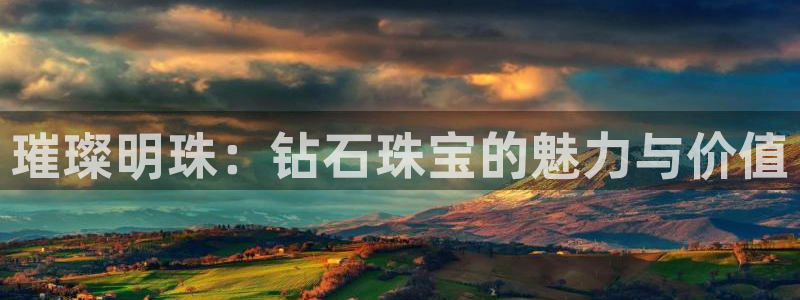 众腾娱乐平台群7O777：璀璨明珠：钻石珠宝的魅力与价值
