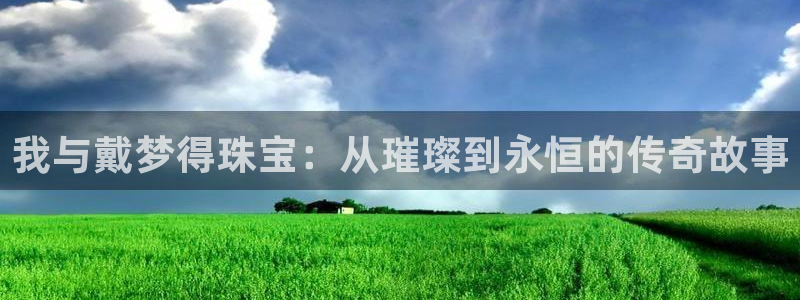 包头众腾娱乐：我与戴梦得珠宝：从璀璨到永恒的传奇故事