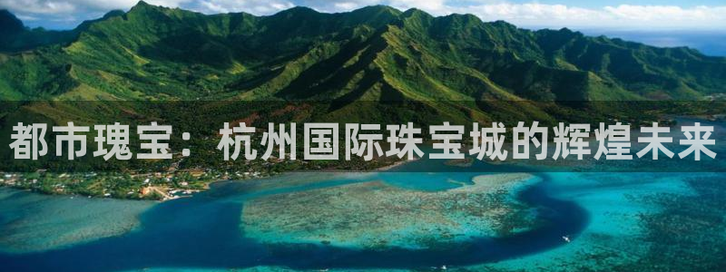 腾讯旗下的腾众娱乐：都市瑰宝：杭州国际珠宝城的辉煌未来