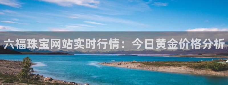 众腾娱乐发7O777：六福珠宝网站实时行情：今日黄金价格分析