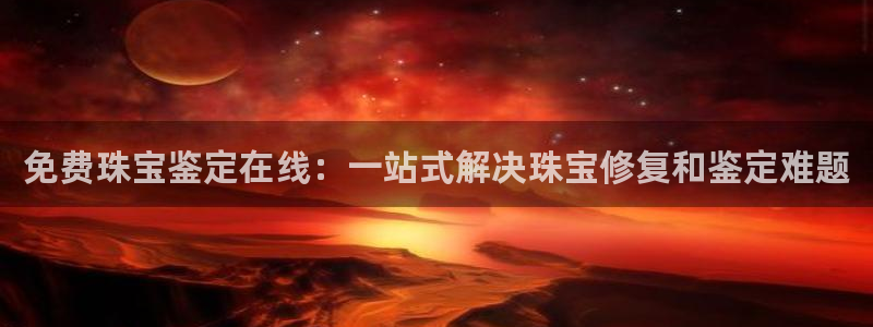 众腾娱乐开户：免费珠宝鉴定在线：一站式解决珠宝修复和鉴定难题