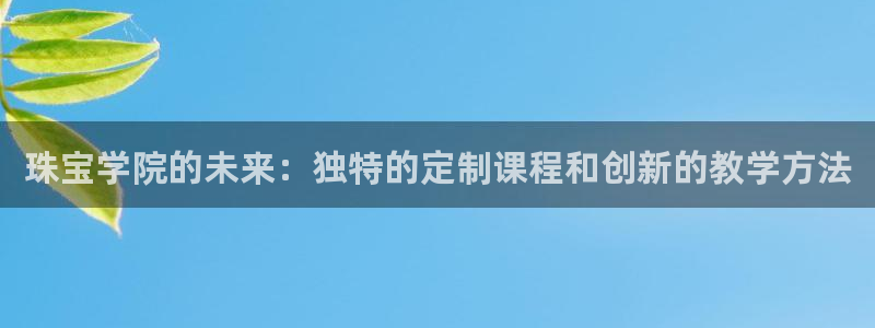 众腾娱乐开户：珠宝学院的未来：独特的定制课程和创新的教学方法