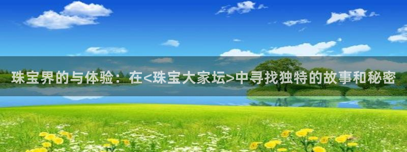腾耀娱乐众推46996：珠宝界的与体验：在<珠宝大家坛>中寻