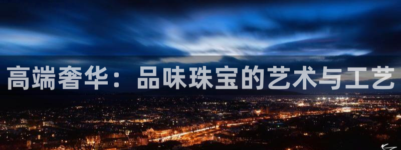 众腾娱乐登录：高端奢华：品味珠宝的艺术与工艺