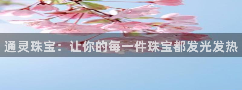 腾众娱乐彩票：通灵珠宝：让你的每一件珠宝都发光发热