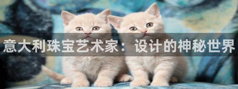 众腾娱乐毕 7O935：意大利珠宝艺术家：设计的神秘世界