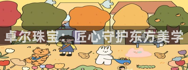 众腾娱乐邵阳：卓尔珠宝：匠心守护东方美学