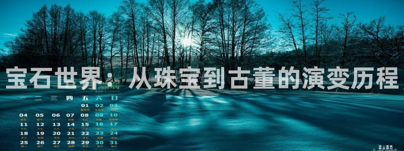 众腾娱乐梦幻演艺店：宝石世界：从珠宝到古董的演变历程