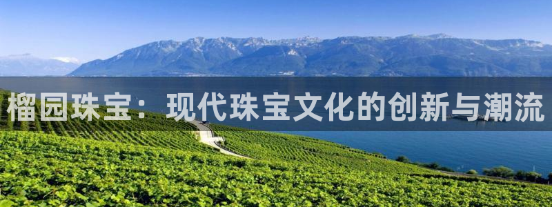 众腾娱乐集团有限公司：榴园珠宝：现代珠宝文化的创新与潮流