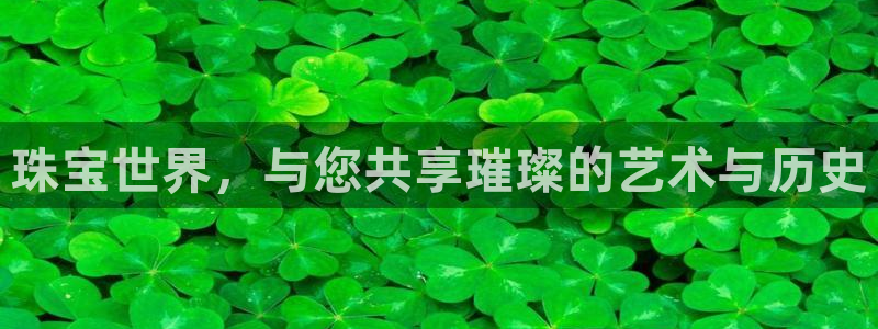 众腾娱乐平台群7O777：珠宝世界，与您共享璀璨的艺术与历史