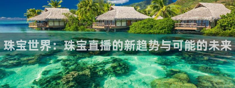 包头众腾娱乐：珠宝世界：珠宝直播的新趋势与可能的未来