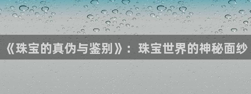 腾耀娱乐29999出众：《珠宝的真伪与鉴别》：珠宝世界的神秘