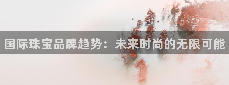 众联别墅g座上腾娱乐有限公司：国际珠宝品牌趋势：未来时尚的无