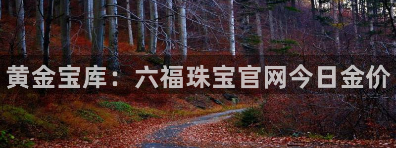 众腾娱乐客服：黄金宝库：六福珠宝官网今日金价