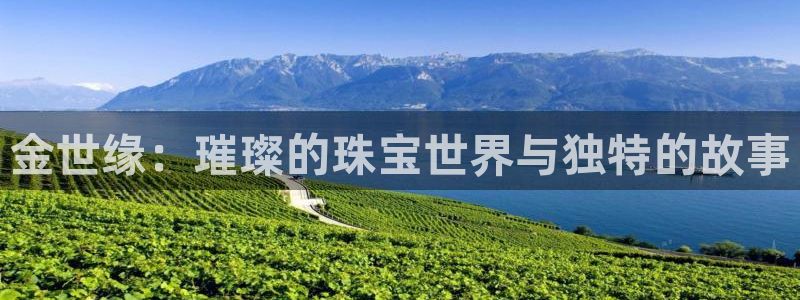 众腾娱乐邵阳：金世缘：璀璨的珠宝世界与独特的故事