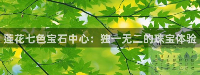 众腾娱乐代理怎么样：莲花七色宝石中心：独一无二的珠宝体验