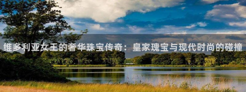 楚雄众腾娱乐是干什么的：维多利亚女王的奢华珠宝传奇：皇家瑰宝