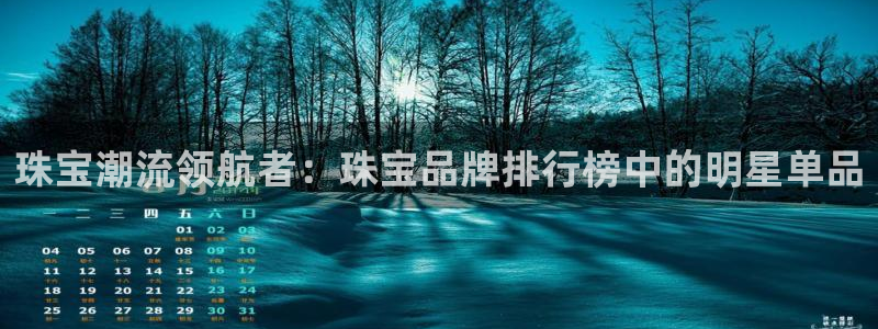 众腾娱乐客服：珠宝潮流领航者：珠宝品牌排行榜中的明星单品