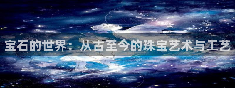 彝族自治州众腾娱乐：宝石的世界：从古至今的珠宝艺术与工艺