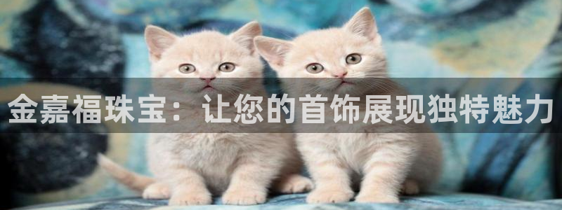 彝族自治州众腾娱乐：金嘉福珠宝：让您的首饰展现独特魅力