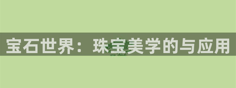 众腾娱乐蚀 7O935：宝石世界：珠宝美学的与应用