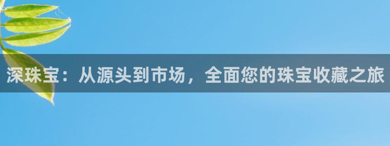 腾讯旗下的腾众娱乐：深珠宝：从源头到市场，全面您的珠宝收藏之