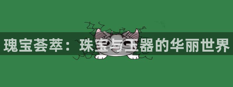 众腾娱乐代理怎么样：瑰宝荟萃：珠宝与玉器的华丽世界