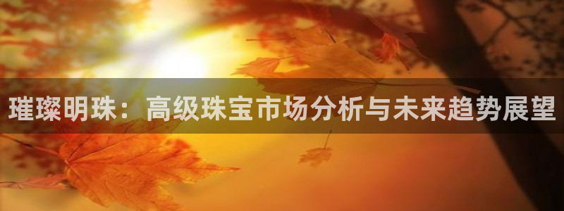 众腾娱乐招商:璀璨明珠:高级珠宝市场分析与未来趋势展望